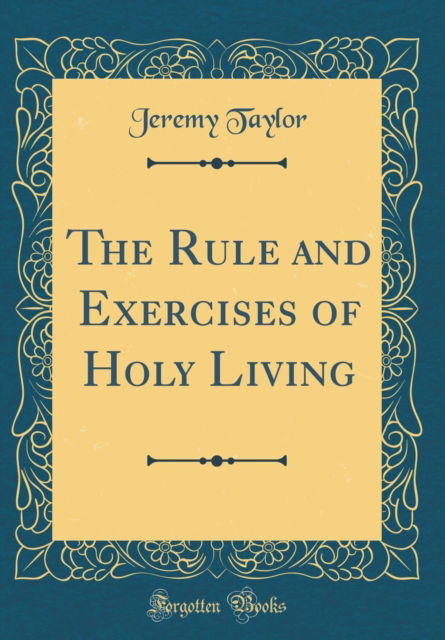 Cover for Jeremy Taylor · The Rule and Exercises of Holy Living (Classic Reprint) (Hardcover Book) (2018)