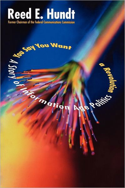 Cover for Reed Hundt · You Say You Want a Revolution: A Story of Information Age Politics (Paperback Book) (2011)