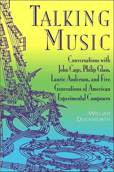 Talking Music: Conversations with John Cage, Philip Glass, Laurie Anderson, and Five Generations of American Experimental Composers - William Duckworth - Books - The Perseus Books Group - 9780306808937 - May 7, 1999