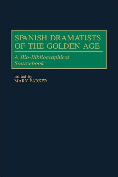 Cover for Mary Parker · Spanish Dramatists of the Golden Age: A Bio-Bibliographical Sourcebook (Hardcover Book) (1998)