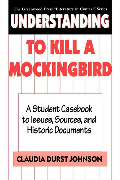 Cover for Claudia Durst Johnson · Understanding To Kill a Mockingbird: A Student Casebook to Issues, Sources, and Historic Documents - The Greenwood Press &quot;Literature in Context&quot; Series (Hardcover Book) [Annotated edition] (1994)