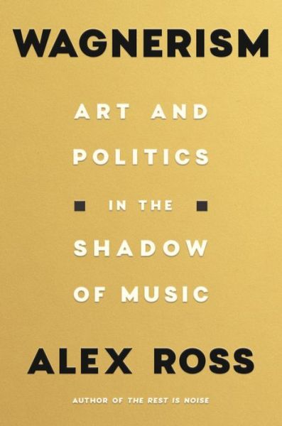 Cover for Alex Ross · Wagnerism: Art and Politics in the Shadow of Music (Hardcover Book) (2020)