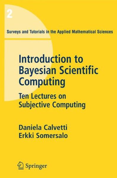 Cover for Daniela Calvetti · An Introduction to Bayesian Scientific Computing: Ten Lectures on Subjective Computing - Surveys and Tutorials in the Applied Mathematical Sciences (Paperback Book) [2007 edition] (2007)