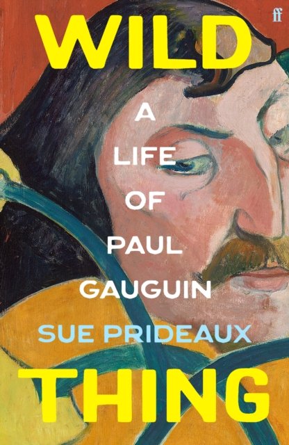 Wild Thing: A Life of Paul Gauguin - Sue Prideaux - Books - Faber & Faber - 9780571365937 - September 12, 2024