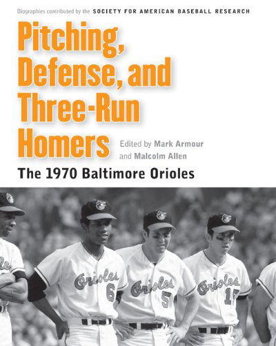 Pitching, Defense, and Three-Run Homers: The 1970 Baltimore Orioles - Memorable Teams in Baseball History - Society for American Baseball Research (SABR) - Books - University of Nebraska Press - 9780803239937 - May 1, 2012