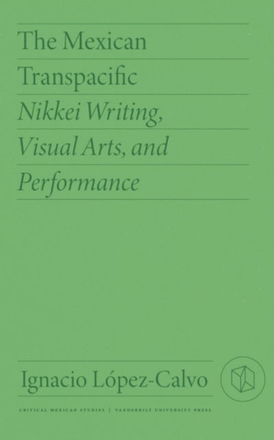 Cover for Ignacio Lopez-Calvo · The Mexican Transpacific: Nikkei Writing, Visual Arts, and Performance - Critical Mexican Studies (Paperback Book) (2022)
