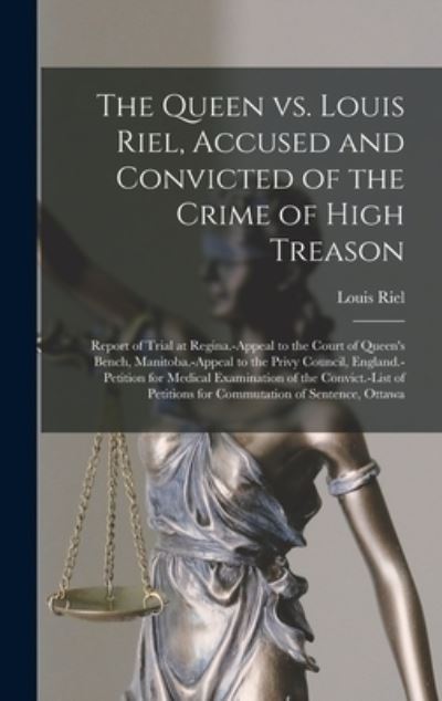 Cover for Louis 1844-1885 Riel · The Queen Vs. Louis Riel, Accused and Convicted of the Crime of High Treason [microform] (Hardcover Book) (2021)