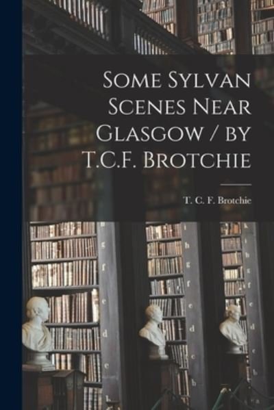 Cover for T C F (Theodore Charles Brotchie · Some Sylvan Scenes Near Glasgow / by T.C.F. Brotchie (Taschenbuch) (2021)