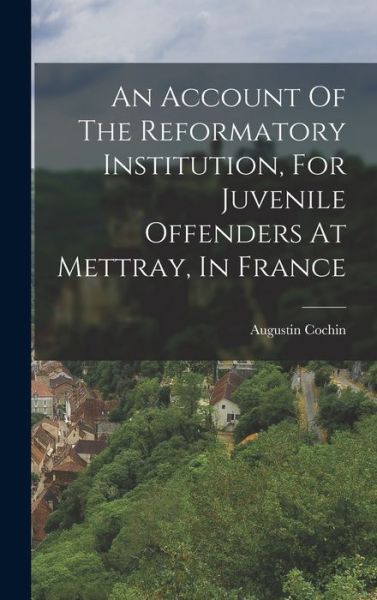 Cover for Augustin Cochin · Account of the Reformatory Institution, for Juvenile Offenders at Mettray, in France (Book) (2022)