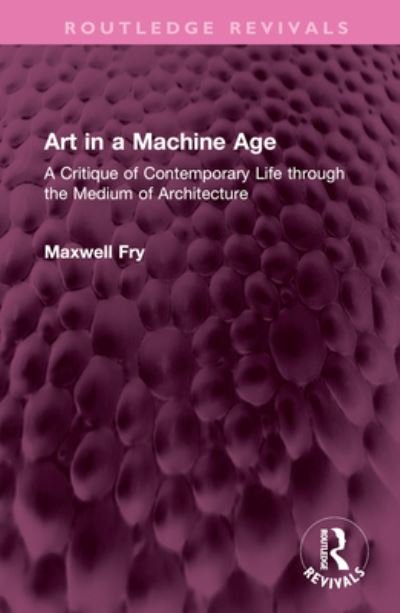Cover for Maxwell Fry · Art in a Machine Age: A Critique of Contemporary Life through the Medium of Architecture - Routledge Revivals (Hardcover Book) (2024)