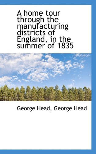 A Home Tour Through the Manufacturing Districts of England, in the Summer of 1835 - Head, George, Sir - Książki - BiblioLife - 9781116475937 - 29 października 2009