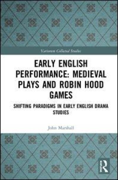 Cover for John Marshall · Early English Performance: Medieval Plays and Robin Hood Games: Shifting Paradigms in Early English Drama Studies - Variorum Collected Studies (Innbunden bok) (2019)