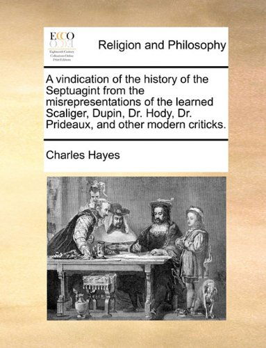 Cover for Charles Hayes · A Vindication of the History of the Septuagint from the Misrepresentations of the Learned Scaliger, Dupin, Dr. Hody, Dr. Prideaux, and Other Modern Criticks. (Paperback Book) (2010)