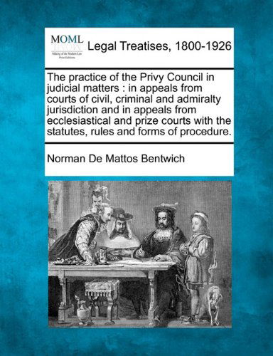 Cover for Norman De Mattos Bentwich · The Practice of the Privy Council in Judicial Matters: in  Appeals from Courts of Civil, Criminal and Admiralty Jurisdiction and in Appeals from ... the Statutes, Rules and  Forms of Procedure. (Paperback Book) (2010)