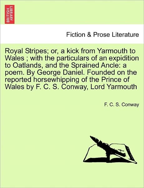 Cover for F C S Conway · Royal Stripes; Or, a Kick from Yarmouth to Wales; with the Particulars of an Expidition to Oatlands, and the Sprained Ancle: a Poem. by George Daniel. (Pocketbok) (2011)