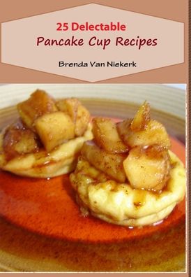 Cover for Brenda Van Niekerk · 25 Delectable Pancake Cup Recipes (Hardcover Book) (2013)