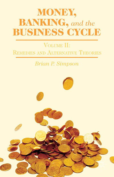 Cover for B. Simpson · Money, Banking, and the Business Cycle: Volume II: Remedies and Alternative Theories (Paperback Book) [1st ed. 2014 edition] (2014)