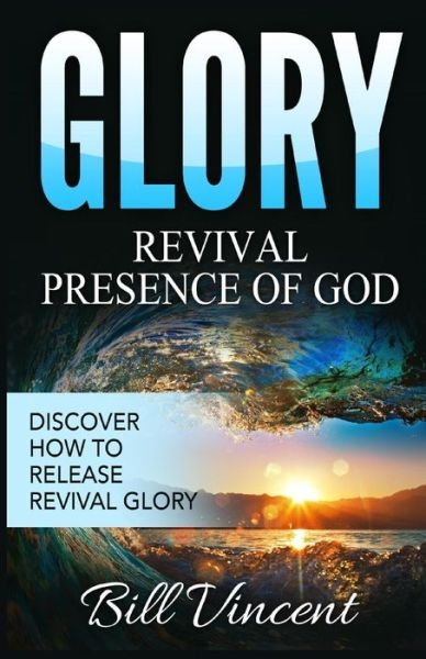 Glory : Revival Presence of God Discover How to Release Revival Glory - Bill Vincent - Books - Revival Waves of Glory Books & Publishin - 9781365754937 - February 13, 2017