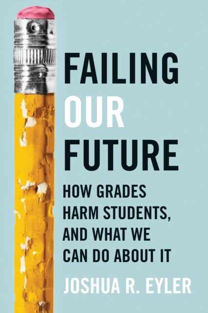 Failing Our Future: How Grades Harm Students, and What We Can Do about It - Eyler, Joshua R. (University of Mississippi) - Bücher - Johns Hopkins University Press - 9781421449937 - 22. Oktober 2024