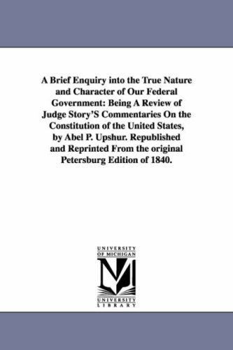 Cover for Michigan Historical Reprint Series · A Brief Enquiry into the True Nature and Character of Our Federal Government: Being a Review of Judge Story's Commentaries on the Constitution of the ... 1840 (The Michigan Historical Reprint Series) (Paperback Book) (2006)