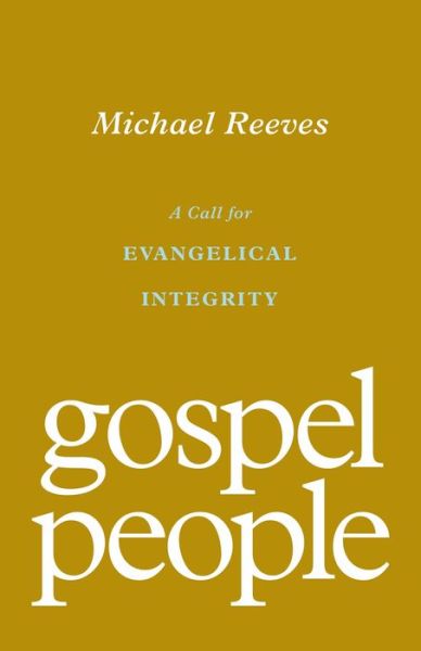 Gospel People: A Call for Evangelical Integrity - Michael Reeves - Books - Crossway Books - 9781433572937 - April 5, 2022