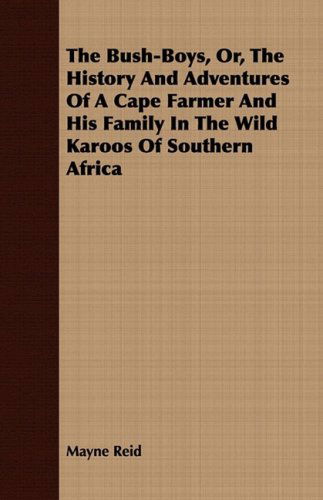 The Bush-boys, Or, the History and Adventures of a Cape Farmer and His Family in the Wild Karoos of Southern Africa - Mayne Reid - Książki - Geikie Press - 9781443708937 - 25 sierpnia 2008