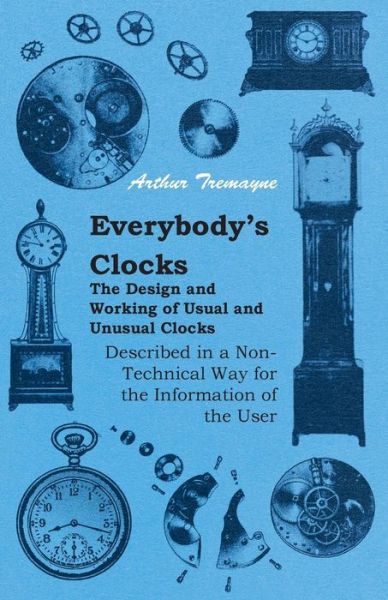 Cover for Arthur Tremayne · Everybody's Clocks - the Design and Working of Usual and Unusual Clocks Described in a Non-technical Way for the Information of the User (Paperback Book) (2010)