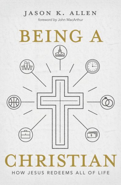 Cover for Jason K. Allen · Being a Christian: How Jesus Redeems All of Life (Hardcover Book) (2018)