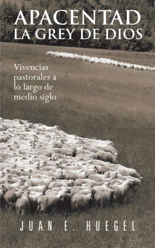 Cover for Juan E. Huegel · Apacentad La Grey De Dios: Vivencias Pastorales a Lo Largo De Medio Siglo (Paperback Book) [Spanish edition] (2012)