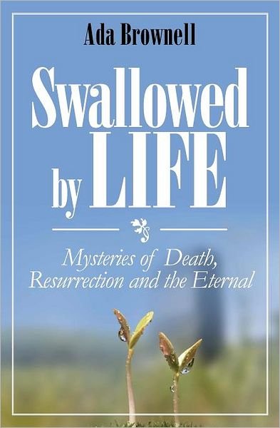 Cover for Ada Brownell · Swallowed by Life: Mysteries of Death, Resurrection and the Eternal (Paperback Book) (2011)