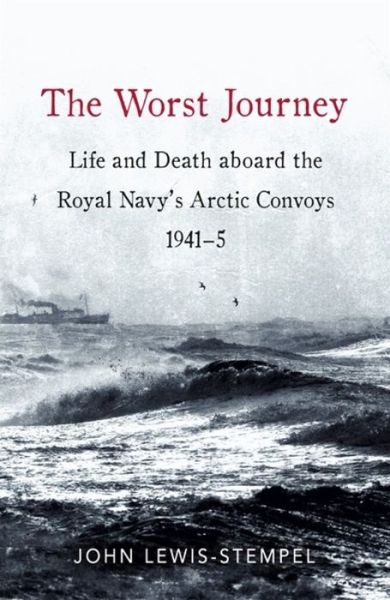 Cover for John Lewis-Stempel · The Worst Journey: Life and death aboard the Royal Navy's Arctic convoys, 1941-5 (Hardcover Book)