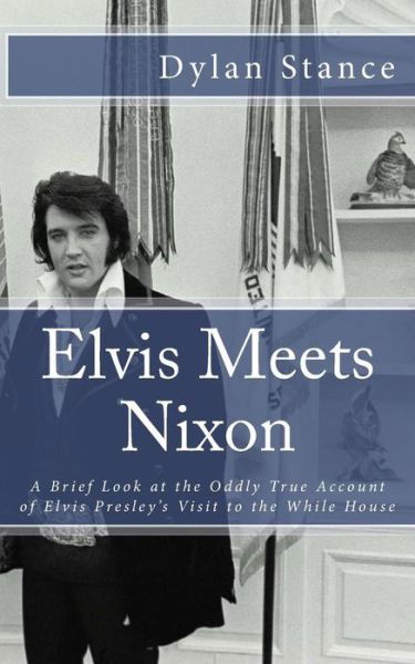 Elvis Meets Nixon: a Brief Look at the Oddly True Account of Elvis Presley's Visit to the While House - Dylan Stance - Boeken - CreateSpace Independent Publishing Platf - 9781475024937 - 10 maart 2012