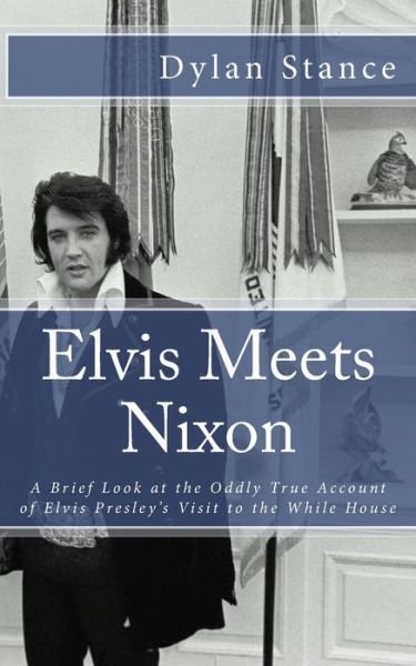 Cover for Dylan Stance · Elvis Meets Nixon: a Brief Look at the Oddly True Account of Elvis Presley's Visit to the While House (Paperback Book) (2012)