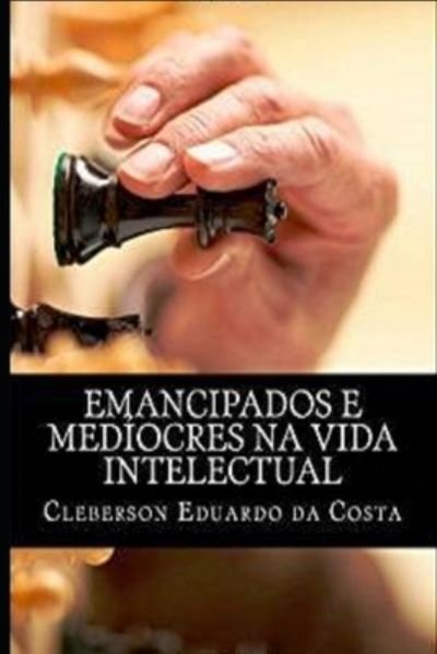 Cover for Cleberson Eduardo Da Costa · Emancipados E Mediocres Na Vida Intelectual (Taschenbuch) (2012)