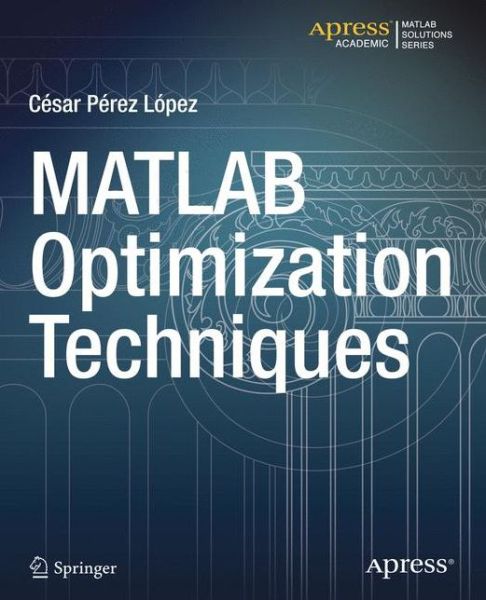 MATLAB Optimization Techniques - Cesar Lopez - Books - APress - 9781484202937 - November 1, 2014