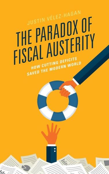 Cover for Justin Velez-Hagan · The Paradox of Fiscal Austerity: How Cutting Deficits Saved the Modern World (Hardcover Book) (2019)