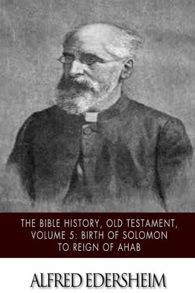 The Bible History, Old Testament, Volume 5: Birth of Solomon to Reign of Ahab - Alfred Edersheim - Books - Createspace - 9781508544937 - February 21, 2015