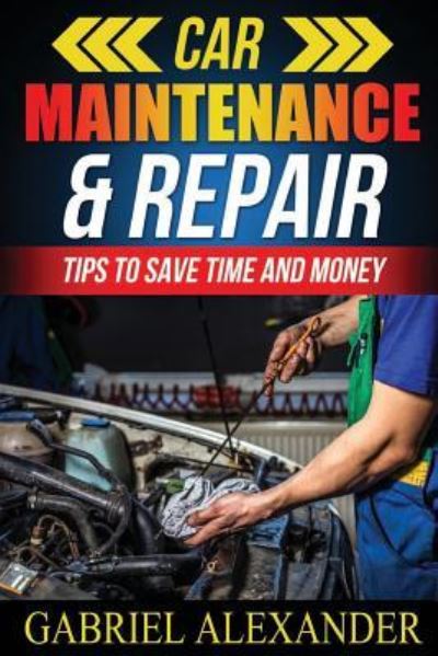 Cover for Gabriel Alexander · Car Maintenance &amp; Repair: Tips to Save Time and Money (Paperback Book) (2015)