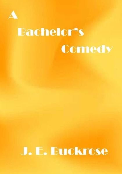 Cover for J E Buckrose · A Bachelor's Comedy: a Comedy Funny Story (Aura Press) (Pocketbok) (2015)