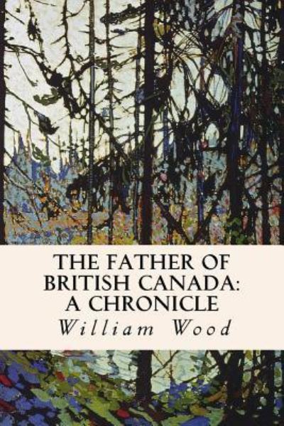 Cover for William Wood · The Father of British Canada : A Chronicle (Paperback Book) (2016)