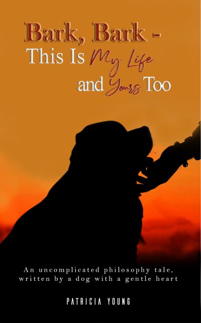 Cover for Patricia Young · Bark, Bark - This Is My Life and Yours Too: An Uncomplicated Philosophy Tale, Written by a Dog with a Gentle Heart (Paperback Book) (2021)