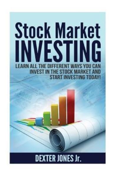 Cover for Dexter Jones Jr. · Stock Market Investing : Learn All The Different Ways You Can Invest In The Stock Market And Start Investing Today! (Paperback Book) (2016)