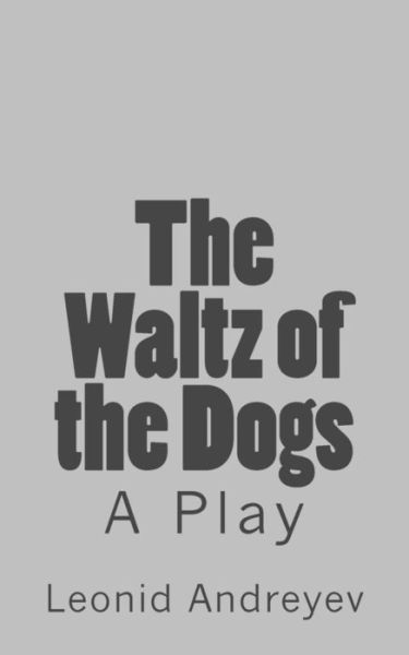 The Waltz of the Dogs - Leonid Nikolayevich Andreyev - Książki - Createspace Independent Publishing Platf - 9781536938937 - 6 sierpnia 2016