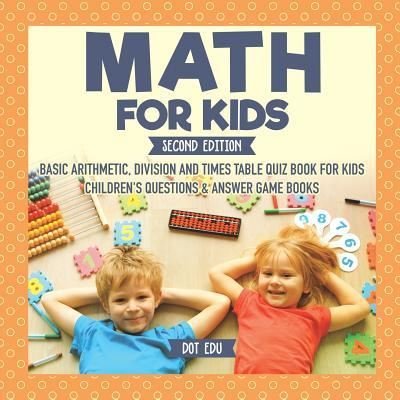 Cover for Dot Edu · Math for Kids Second Edition Basic Arithmetic, Division and Times Table Quiz Book for Kids Children's Questions &amp; Answer Game Books (Taschenbuch) (2017)