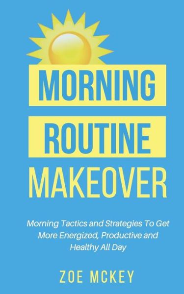 Morning Routine Makeover - Zoe McKey - Kirjat - Createspace Independent Publishing Platf - 9781547112937 - lauantai 3. kesäkuuta 2017