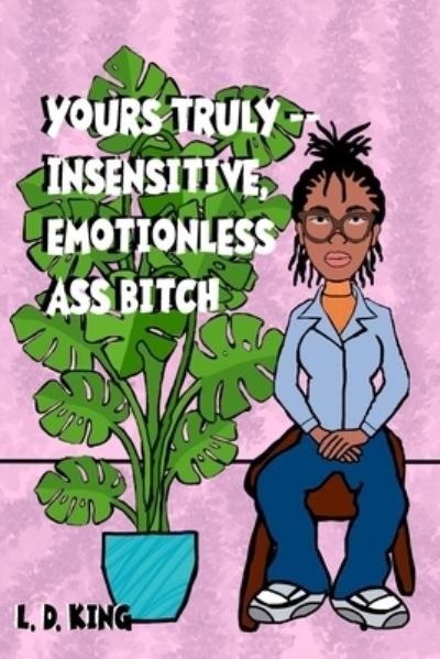 Cover for L D King · Yours Truly--insensitive, Emotionless Ass Bitch (Paperback Bog) (2020)