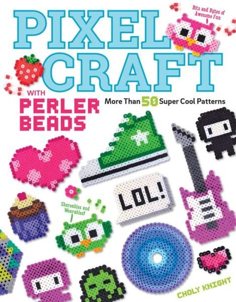 Cover for Choly Knight · Pixel Craft with Perler Beads: More Than 50 Super Cool Patterns: Patterns for Hama, Perler, Pyssla, Nabbi, and Melty Beads (Paperback Bog) (2015)