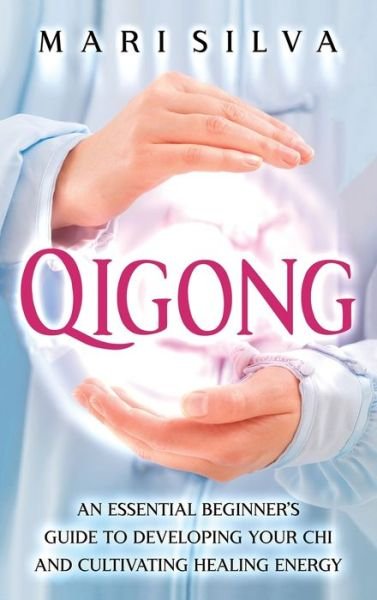 Cover for Mari Silva · Qigong: An Essential Beginner's Guide to Developing Your Chi and Cultivating Healing Energy (Hardcover Book) (2021)