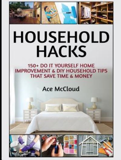 Cover for Ace McCloud · Household Hacks: 150+ Do It Yourself Home Improvement &amp; DIY Household Tips That Save Time &amp; Money - Household DIY Home Improvement Cleaning Organizing (Inbunden Bok) (2017)