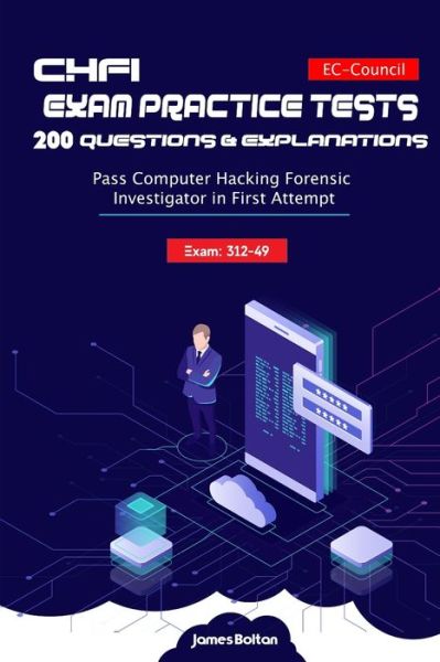 Cover for James Bolton · CHFI Exam 312-49 Practice Tests 200 Questions &amp; Explanations: Pass Computer Hacking Forensic Investigator in First Attempt - EC-Council (Paperback Book) (2019)